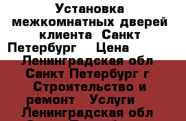 Установка межкомнатных дверей клиента. Санкт-Петербург. › Цена ­ 1 400 - Ленинградская обл., Санкт-Петербург г. Строительство и ремонт » Услуги   . Ленинградская обл.,Санкт-Петербург г.